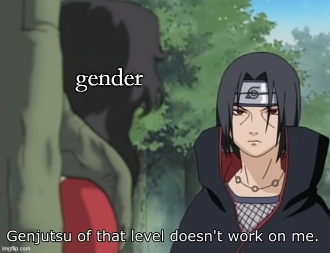 Genjutsu of that level doesn't work on me | gender | image tagged in genjutsu of that level doesn't work on me | made w/ Imgflip meme maker