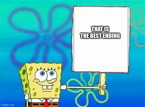 Spongebob Sign | THAT IS THE BEST ENDING | image tagged in spongebob sign | made w/ Imgflip meme maker