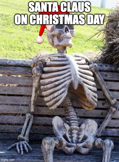 Waiting Skeleton | SANTA CLAUS ON CHRISTMAS DAY | image tagged in memes,waiting skeleton | made w/ Imgflip meme maker