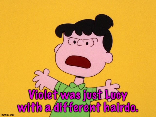 Violet was just Lucy with a different hairdo. | image tagged in violet | made w/ Imgflip meme maker