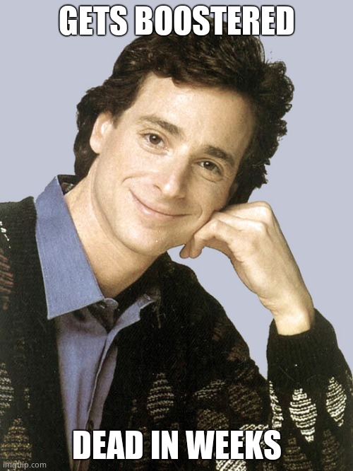 Get your booster. What? You want to live forever? | GETS BOOSTERED; DEAD IN WEEKS | image tagged in bob saget full house,covid scam,mudbloods | made w/ Imgflip meme maker