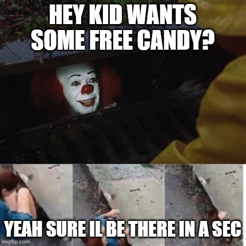 pennywise in sewer | HEY KID WANTS SOME FREE CANDY? YEAH SURE IL BE THERE IN A SEC | image tagged in pennywise in sewer | made w/ Imgflip meme maker