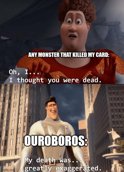 +1s all around! | ANY MONSTER THAT KILLED MY CARD:; OUROBOROS: | image tagged in my death was greatly exaggerated,powermetalhead | made w/ Imgflip meme maker