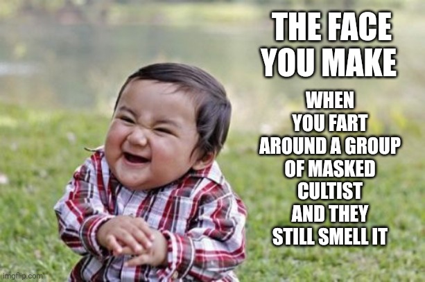 Did you smell that? | WHEN YOU FART AROUND A GROUP OF MASKED CULTIST AND THEY STILL SMELL IT; THE FACE YOU MAKE | image tagged in memes,evil toddler,mask cultist | made w/ Imgflip meme maker