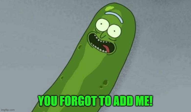 Pickle rick | YOU FORGOT TO ADD ME! | image tagged in pickle rick | made w/ Imgflip meme maker