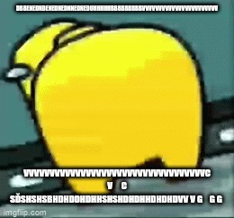 Yellow amogus butt | DBBENEDNDENEDNEDNNEDNEDUHHHHHBBBBBBBBBVVVVVVVVVVVVVVVVVVVVVVV; VVVVVVVVVVVVVVVVVVVVVVVVVVVVVVVVVVVC V     C SĎSHSHSBHDHDDHDHHSHSHDHDHHDHDHDVV V G    G G | image tagged in yellow amogus butt | made w/ Imgflip meme maker