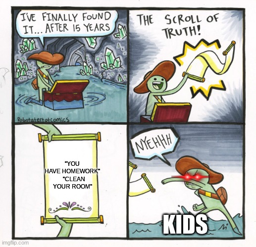 The Scroll Of Truth | "YOU HAVE HOMEWORK"   "CLEAN YOUR ROOM"; KIDS | image tagged in memes,the scroll of truth | made w/ Imgflip meme maker