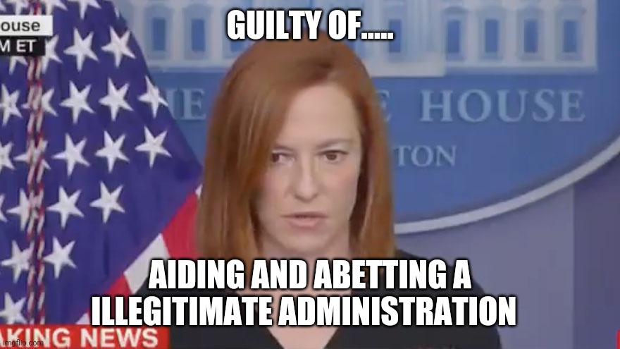 Confused Psaki | GUILTY OF..... AIDING AND ABETTING A ILLEGITIMATE ADMINISTRATION | image tagged in confused psaki | made w/ Imgflip meme maker