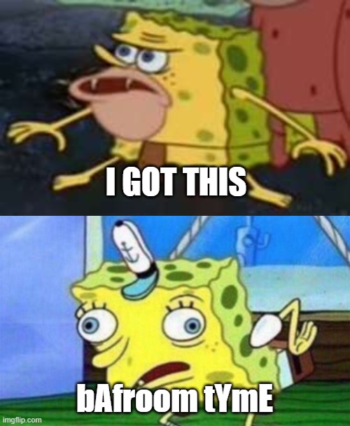 I GOT THIS bAfroom tYmE | image tagged in memes,spongegar,spongebob stupid | made w/ Imgflip meme maker