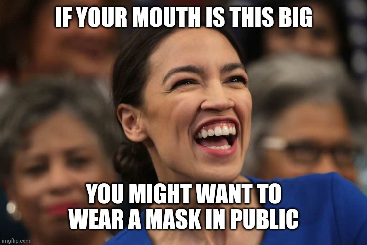 AOC aka horse | IF YOUR MOUTH IS THIS BIG; YOU MIGHT WANT TO WEAR A MASK IN PUBLIC | image tagged in aoc aka horse | made w/ Imgflip meme maker