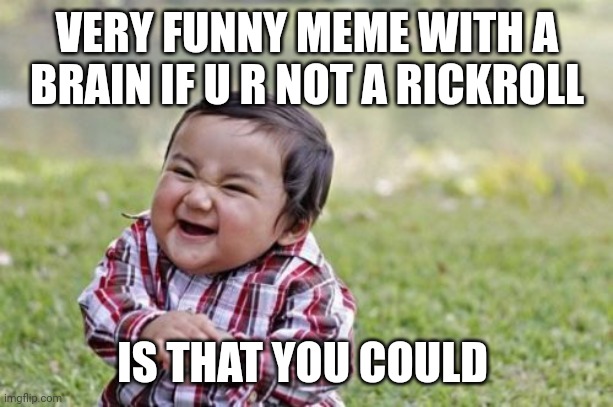 Evil Toddler | VERY FUNNY MEME WITH A BRAIN IF U R NOT A RICKROLL; IS THAT YOU COULD | image tagged in memes,evil toddler | made w/ Imgflip meme maker