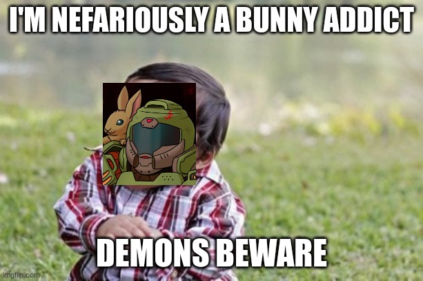 The doomslayers gone cray cray | I'M NEFARIOUSLY A BUNNY ADDICT; DEMONS BEWARE | image tagged in memes,evil toddler,doomguy | made w/ Imgflip meme maker