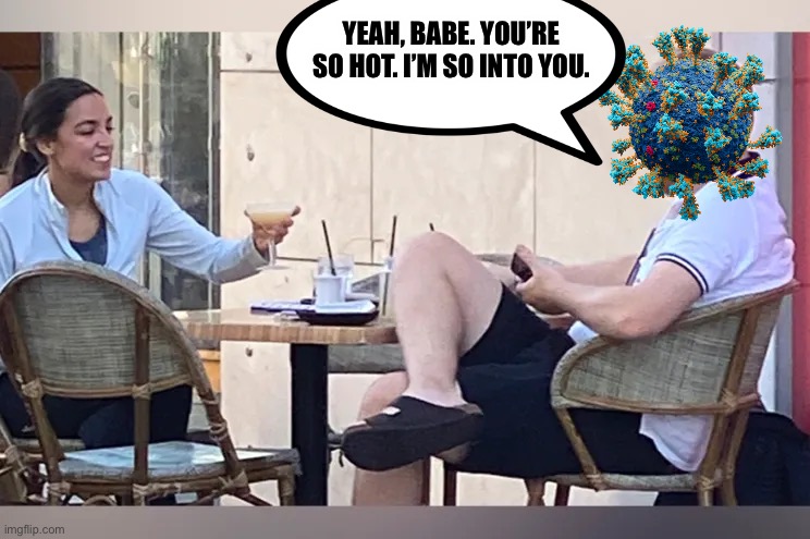 AOC on a date with Covid | YEAH, BABE. YOU’RE SO HOT. I’M SO INTO YOU. | image tagged in aoc,covid-19,dating | made w/ Imgflip meme maker
