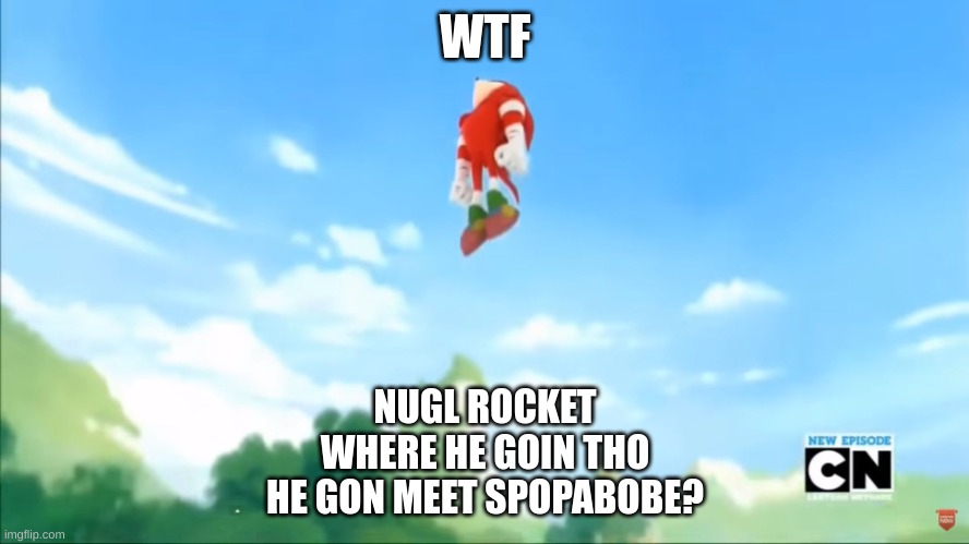 OH NAW | WTF; NUGL ROCKET
WHERE HE GOIN THO
HE GON MEET SPOPABOBE? | made w/ Imgflip meme maker