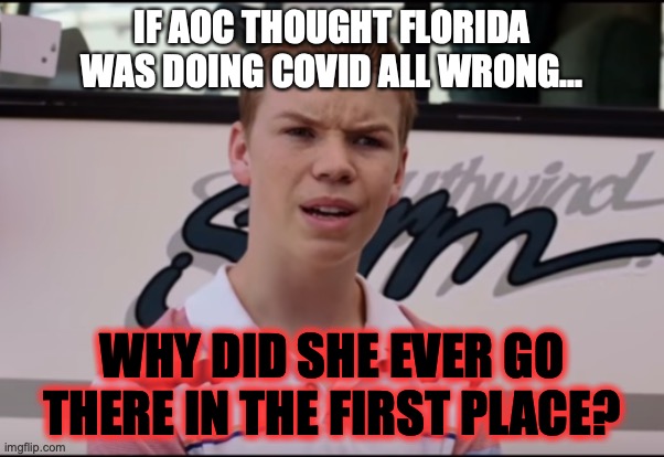 This is a very hypocritical and extremely dumb thing to do if she actually believes her own BS. |  IF AOC THOUGHT FLORIDA WAS DOING COVID ALL WRONG... WHY DID SHE EVER GO THERE IN THE FIRST PLACE? | image tagged in 2022,covid,aoc,liberals,liars,hypocrites | made w/ Imgflip meme maker