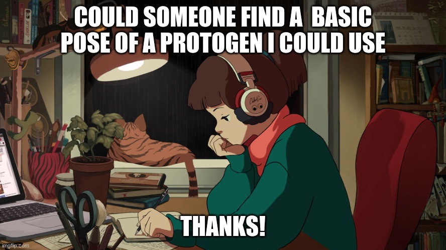 Lofi girl | COULD SOMEONE FIND A  BASIC POSE OF A PROTOGEN I COULD USE; THANKS! | image tagged in lofi girl | made w/ Imgflip meme maker