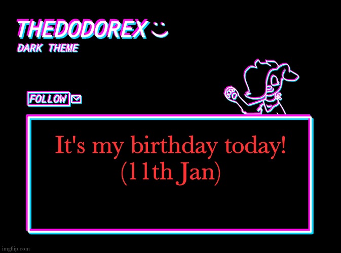 :D | It's my birthday today!
(11th Jan) | image tagged in thedodorex dark theme template | made w/ Imgflip meme maker