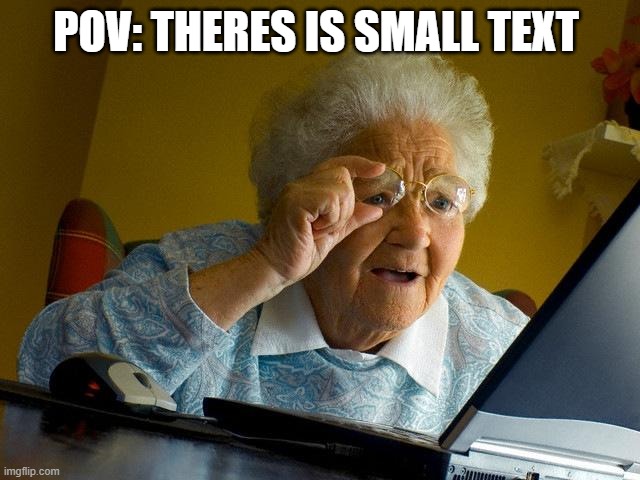 Grandma Finds The Internet | POV: THERES IS SMALL TEXT | image tagged in memes,grandma finds the internet | made w/ Imgflip meme maker