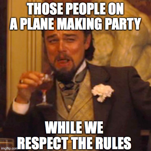 Damn fools | THOSE PEOPLE ON A PLANE MAKING PARTY; WHILE WE RESPECT THE RULES | image tagged in memes,laughing leo | made w/ Imgflip meme maker