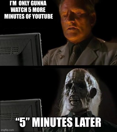 Lol | I’M  ONLY GUNNA WATCH 5 MORE
 MINUTES OF YOUTUBE; “5” MINUTES LATER | image tagged in memes,i'll just wait here,lol,funny,upvote begging,meme | made w/ Imgflip meme maker