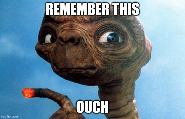 ET phone home | REMEMBER THIS; OUCH | image tagged in et phone home | made w/ Imgflip meme maker
