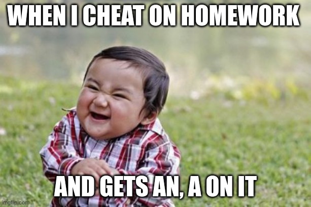 Evil Toddler Meme | WHEN I CHEAT ON HOMEWORK; AND GETS AN, A ON IT | image tagged in memes,evil toddler | made w/ Imgflip meme maker