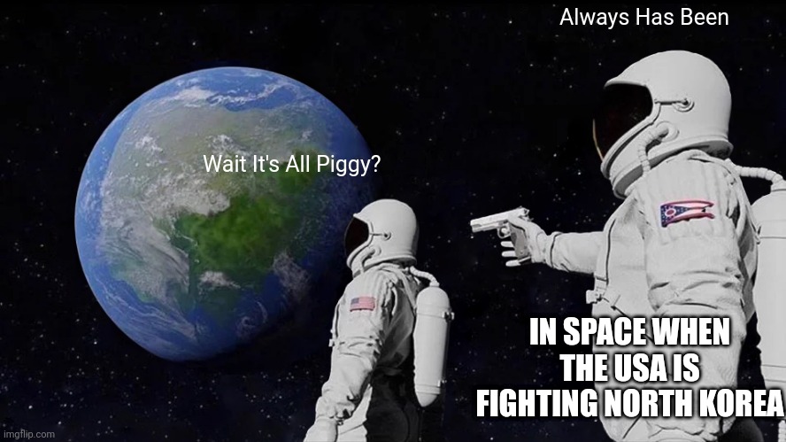 Always Has Been Meme | Always Has Been; Wait It's All Piggy? IN SPACE WHEN THE USA IS FIGHTING NORTH KOREA | image tagged in memes,always has been | made w/ Imgflip meme maker