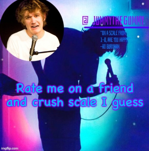 Bord lmao | Rate me on a friend and crush scale I guess | image tagged in jummy s bo burnham template | made w/ Imgflip meme maker