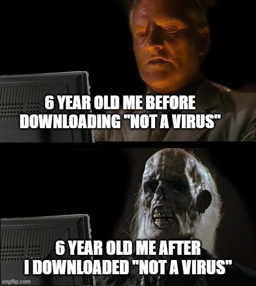 I'll Just Wait Here | 6 YEAR OLD ME BEFORE DOWNLOADING "NOT A VIRUS"; 6 YEAR OLD ME AFTER I DOWNLOADED "NOT A VIRUS" | image tagged in memes,i'll just wait here | made w/ Imgflip meme maker