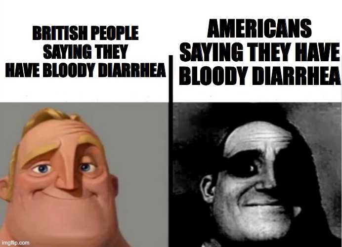 oops | AMERICANS SAYING THEY HAVE BLOODY DIARRHEA; BRITISH PEOPLE SAYING THEY HAVE BLOODY DIARRHEA | image tagged in teacher's copy | made w/ Imgflip meme maker