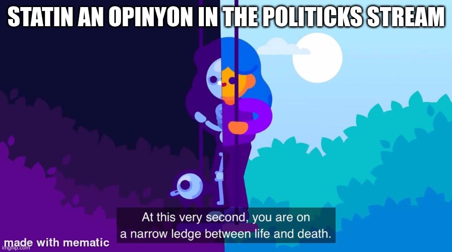 At this very second, | STATING AN OPINION IN THE POLITICS STREAM | image tagged in at this very second | made w/ Imgflip meme maker