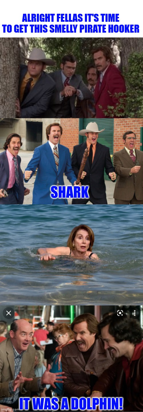 Me and the boys saw nervous Nancy swimming today | ALRIGHT FELLAS IT'S TIME TO GET THIS SMELLY PIRATE HOOKER; SHARK; IT WAS A DOLPHIN! | image tagged in nancy pelosi is crazy,nancy pelosi wtf,good old nancy pelosi | made w/ Imgflip meme maker