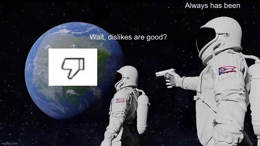 Always Has Been | Always has been; Wait, dislikes are good? | image tagged in memes,always has been | made w/ Imgflip meme maker