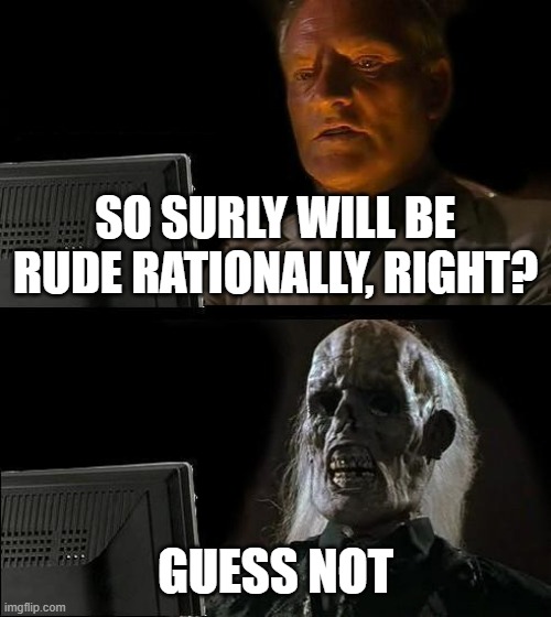 He has been attacking IG and some of his friends irrationally for the past half of a year | SO SURLY WILL BE RUDE RATIONALLY, RIGHT? GUESS NOT | image tagged in memes,i'll just wait here | made w/ Imgflip meme maker
