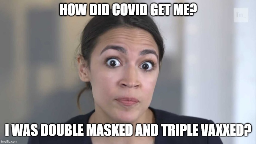 The irony of the Covid enforcers, saying how effective the vaccine is | HOW DID COVID GET ME? I WAS DOUBLE MASKED AND TRIPLE VAXXED? | image tagged in aoc stumped | made w/ Imgflip meme maker