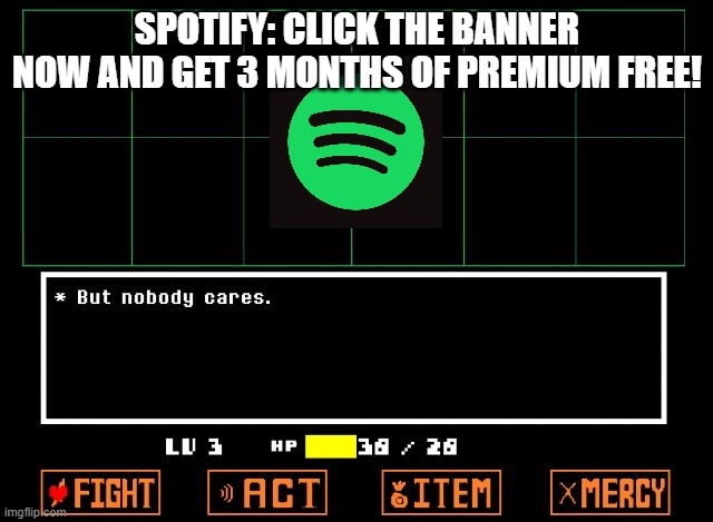 Spotify stop!!! | SPOTIFY: CLICK THE BANNER NOW AND GET 3 MONTHS OF PREMIUM FREE! | image tagged in undertale but nobody cares,spotify,nobody cares | made w/ Imgflip meme maker