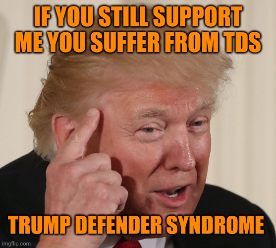 Trump roll safe | IF YOU STILL SUPPORT ME YOU SUFFER FROM TDS; TRUMP DEFENDER SYNDROME | image tagged in trump roll safe | made w/ Imgflip meme maker
