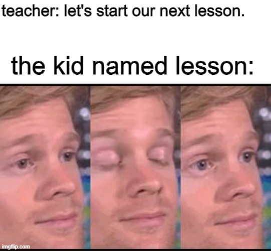 oop | teacher: let's start our next lesson. the kid named lesson: | image tagged in blinking guy,memes,the kid named | made w/ Imgflip meme maker