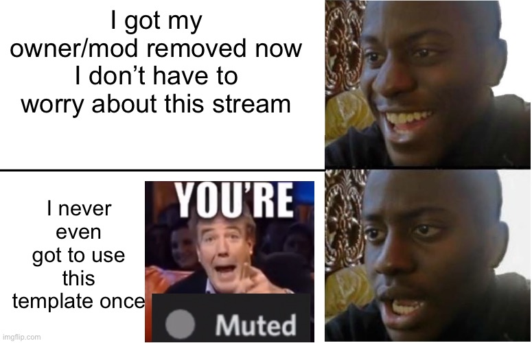 Sad | I got my owner/mod removed now I don’t have to worry about this stream; I never even got to use this template once | image tagged in disappointed black guy | made w/ Imgflip meme maker
