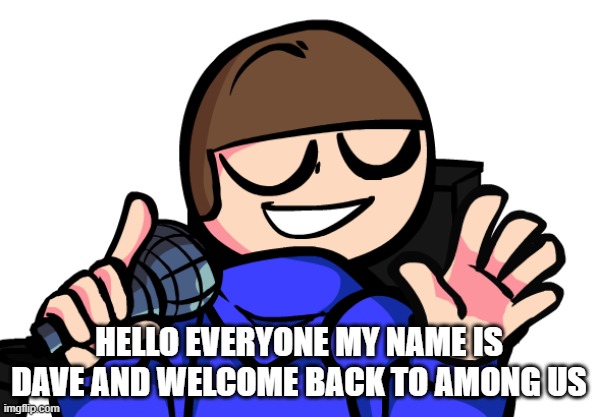HELLO EVERYONE MY NAME IS DAVE AND WELCOME BACK TO AMONG US | made w/ Imgflip meme maker