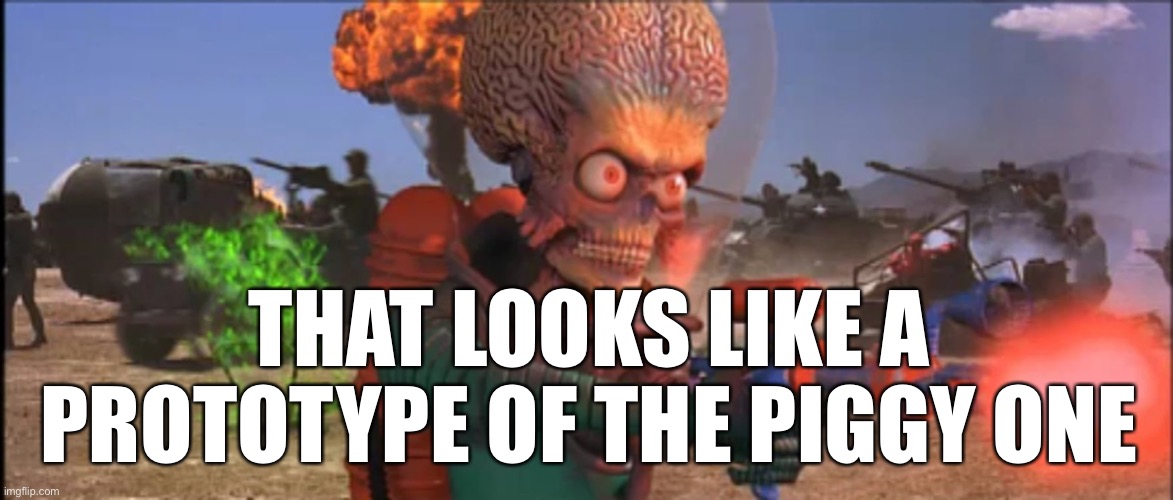 Bad piggy prototype | THAT LOOKS LIKE A PROTOTYPE OF THE PIGGY ONE | image tagged in mars attacks2,piggy,mars attacks | made w/ Imgflip meme maker