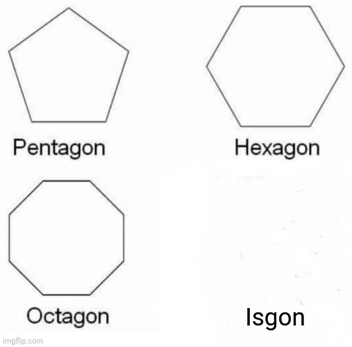 Pentagon Hexagon Octagon Meme | Isgon | image tagged in memes,pentagon hexagon octagon | made w/ Imgflip meme maker