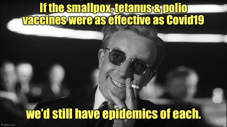The proof is in its ability to stop you from getting the disease |  If the smallpox, tetanus & polio vaccines were as effective as Covid19; we’d still have epidemics of each. | image tagged in doctor strangelove says,vaccine,covid19,ineffective | made w/ Imgflip meme maker