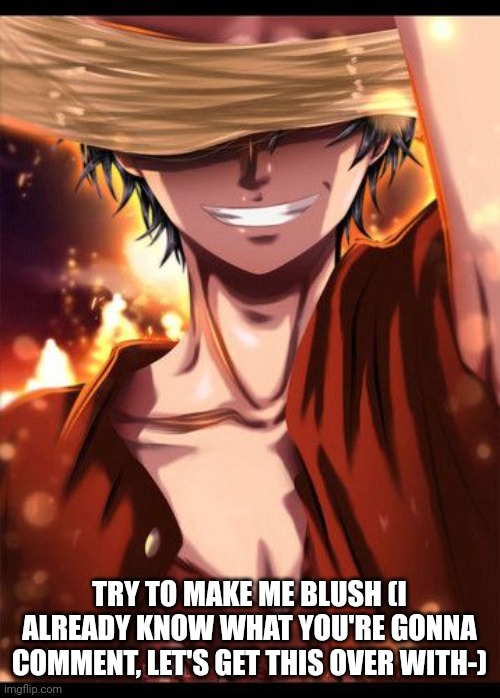 Bc trend | TRY TO MAKE ME BLUSH (I ALREADY KNOW WHAT YOU'RE GONNA COMMENT, LET'S GET THIS OVER WITH-) | image tagged in luffy hidden smile | made w/ Imgflip meme maker