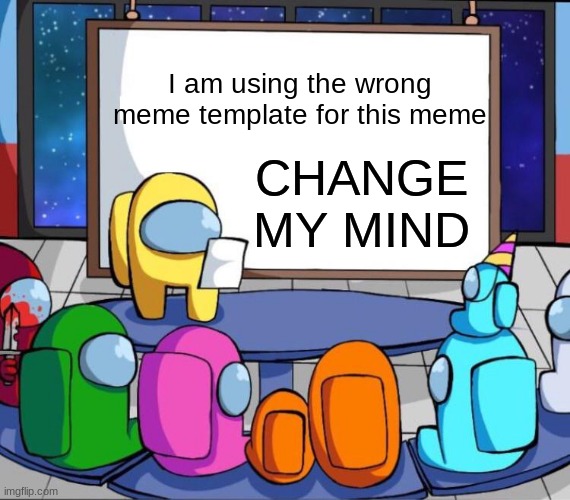 Change My Mind but its in Among Us Presentation | I am using the wrong meme template for this meme; CHANGE MY MIND | image tagged in among us presentation,wrong,meme,template,change my mind | made w/ Imgflip meme maker