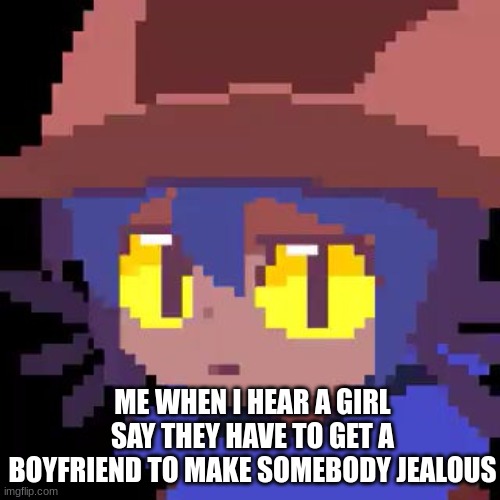 bruh | ME WHEN I HEAR A GIRL SAY THEY HAVE TO GET A BOYFRIEND TO MAKE SOMEBODY JEALOUS | image tagged in niko straight face | made w/ Imgflip meme maker