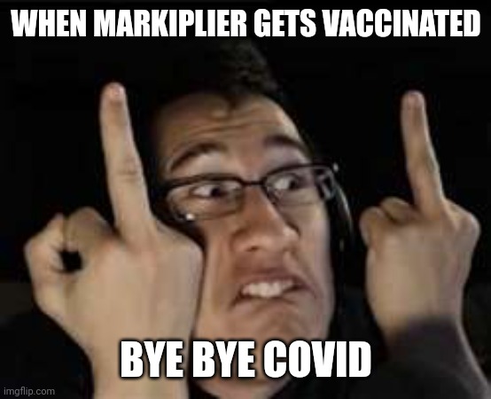 Happy Birthday Markiplier | WHEN MARKIPLIER GETS VACCINATED; BYE BYE COVID | image tagged in markiplier,coronavirus,covid-19,vaccines,happy birthday,memes | made w/ Imgflip meme maker