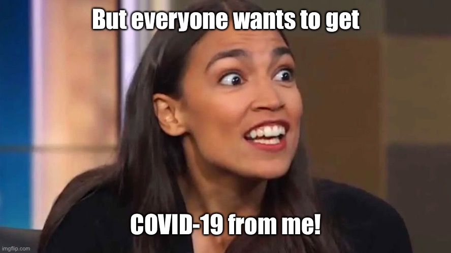 Crazy AOC | But everyone wants to get COVID-19 from me! | image tagged in crazy aoc | made w/ Imgflip meme maker