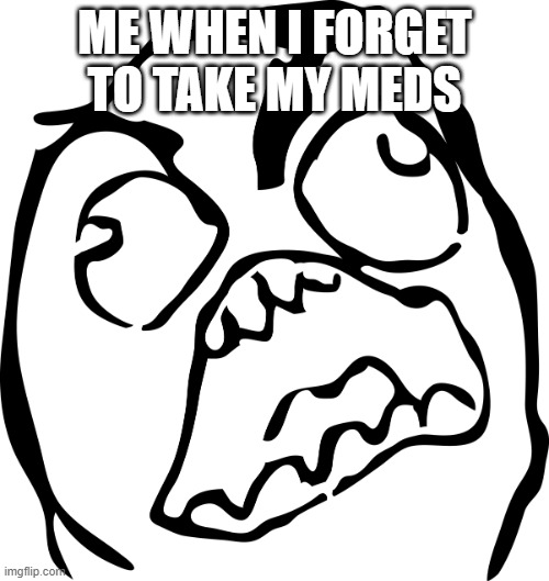 Angry Rage Face | ME WHEN I FORGET TO TAKE MY MEDS | image tagged in angry rage face | made w/ Imgflip meme maker