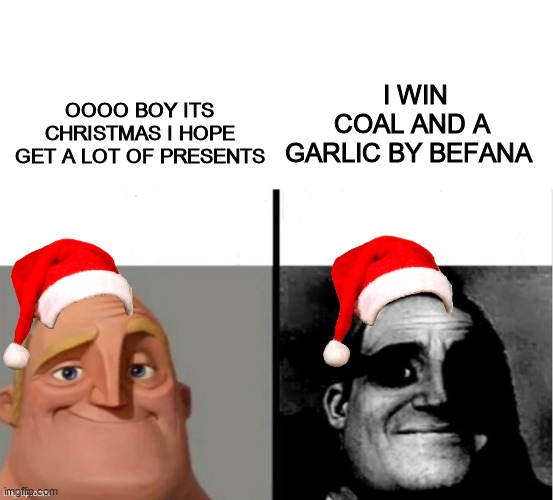 Meme do sr incrivel | I WIN COAL AND A GARLIC BY BEFANA; OOOO BOY ITS CHRISTMAS I HOPE GET A LOT OF PRESENTS | image tagged in meme do sr incrivel | made w/ Imgflip meme maker